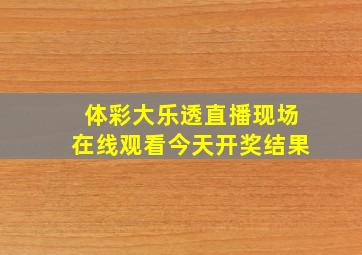 体彩大乐透直播现场在线观看今天开奖结果