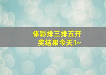 体彩排三排五开奖结果今天1~