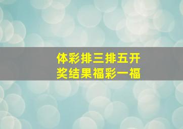 体彩排三排五开奖结果福彩一福