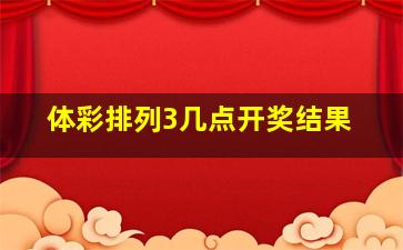 体彩排列3几点开奖结果