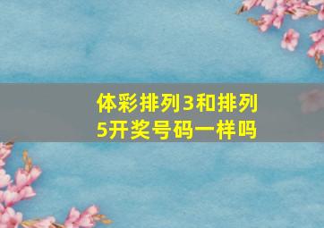 体彩排列3和排列5开奖号码一样吗