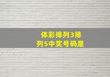 体彩排列3排列5中奖号码是