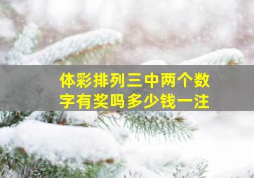 体彩排列三中两个数字有奖吗多少钱一注