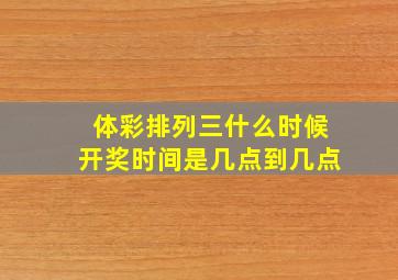 体彩排列三什么时候开奖时间是几点到几点