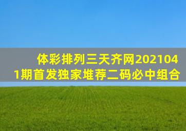 体彩排列三天齐网2021041期首发独家堆荐二码必中组合