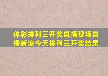 体彩排列三开奖直播现场直播新浪今天排列三开奖结果