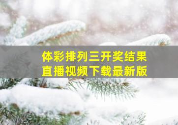 体彩排列三开奖结果直播视频下载最新版