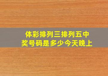 体彩排列三排列五中奖号码是多少今天晚上