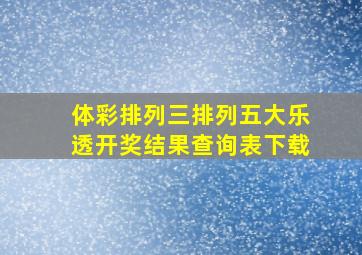 体彩排列三排列五大乐透开奖结果查询表下载