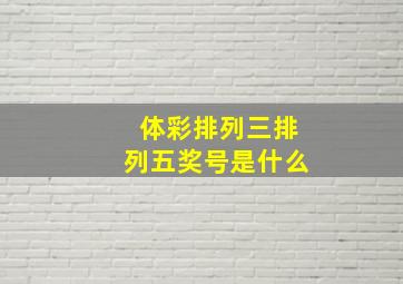 体彩排列三排列五奖号是什么