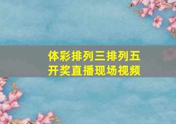 体彩排列三排列五开奖直播现场视频