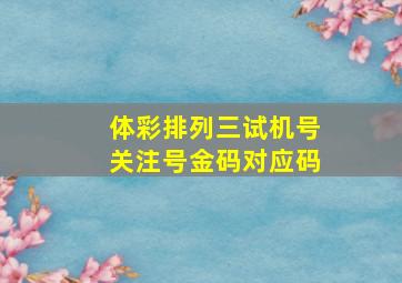 体彩排列三试机号关注号金码对应码