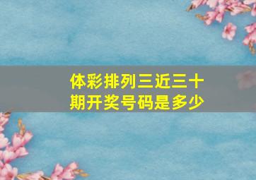 体彩排列三近三十期开奖号码是多少