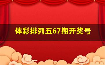 体彩排列五67期开奖号