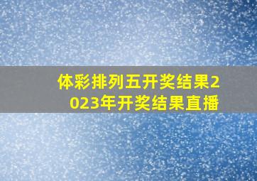 体彩排列五开奖结果2023年开奖结果直播