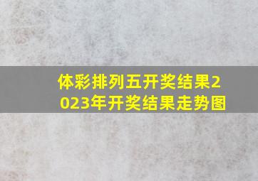 体彩排列五开奖结果2023年开奖结果走势图