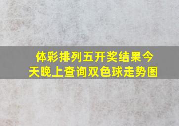 体彩排列五开奖结果今天晚上查询双色球走势图