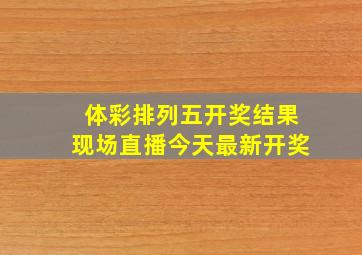 体彩排列五开奖结果现场直播今天最新开奖