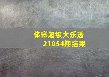 体彩超级大乐透21054期结果