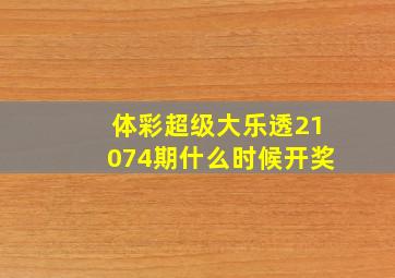 体彩超级大乐透21074期什么时候开奖