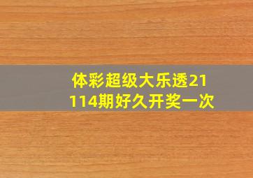 体彩超级大乐透21114期好久开奖一次