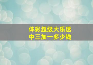 体彩超级大乐透中三加一多少钱