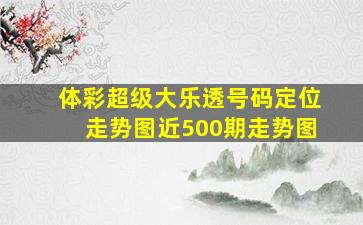 体彩超级大乐透号码定位走势图近500期走势图