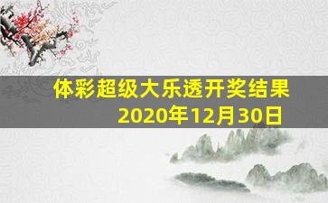 体彩超级大乐透开奖结果2020年12月30日