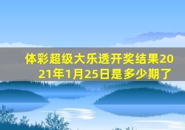 体彩超级大乐透开奖结果2021年1月25日是多少期了