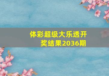 体彩超级大乐透开奖结果2036期