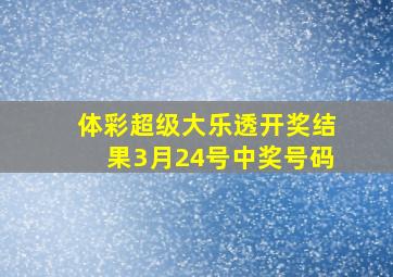 体彩超级大乐透开奖结果3月24号中奖号码