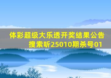 体彩超级大乐透开奖结果公告搜索听25010期杀号01