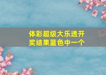 体彩超级大乐透开奖结果蓝色中一个