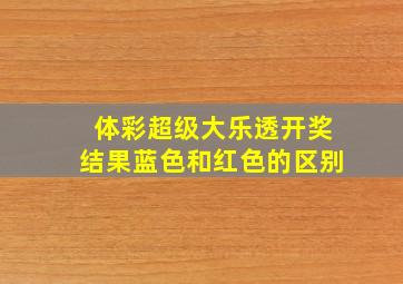 体彩超级大乐透开奖结果蓝色和红色的区别