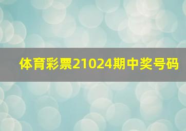 体育彩票21024期中奖号码