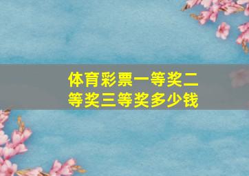 体育彩票一等奖二等奖三等奖多少钱