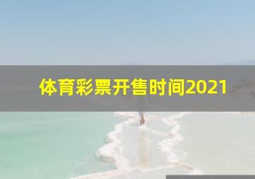 体育彩票开售时间2021