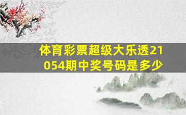 体育彩票超级大乐透21054期中奖号码是多少