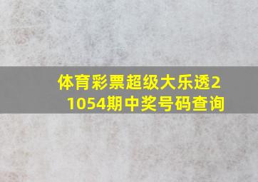 体育彩票超级大乐透21054期中奖号码查询