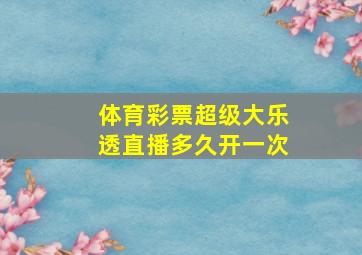 体育彩票超级大乐透直播多久开一次