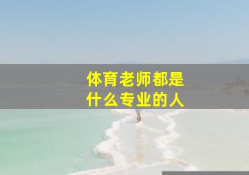 体育老师都是什么专业的人