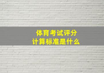 体育考试评分计算标准是什么