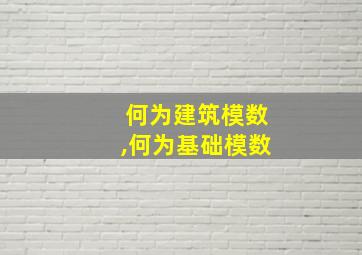 何为建筑模数,何为基础模数