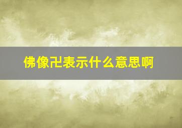 佛像卍表示什么意思啊