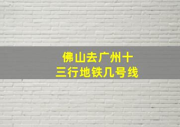 佛山去广州十三行地铁几号线