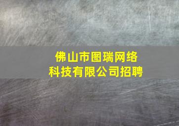 佛山市图瑞网络科技有限公司招聘