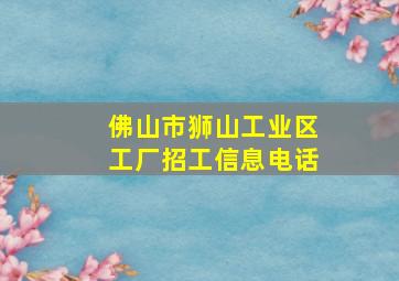 佛山市狮山工业区工厂招工信息电话