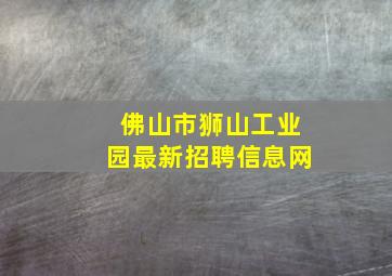 佛山市狮山工业园最新招聘信息网