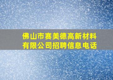 佛山市赛美德高新材料有限公司招聘信息电话