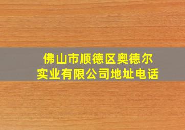 佛山市顺德区奥德尔实业有限公司地址电话